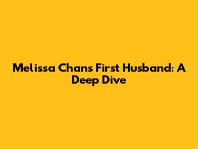 Melissa Chan's First Husband: A Deep Dive