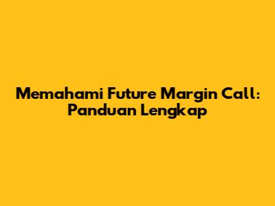 Memahami Future Margin Call: Panduan Lengkap