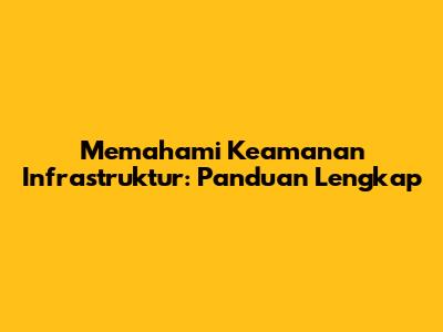 Memahami Keamanan Infrastruktur: Panduan Lengkap