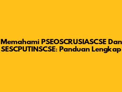 Memahami PSEOSCRUSIASCSE Dan SESCPUTINSCSE: Panduan Lengkap