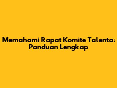 Memahami Rapat Komite Talenta: Panduan Lengkap