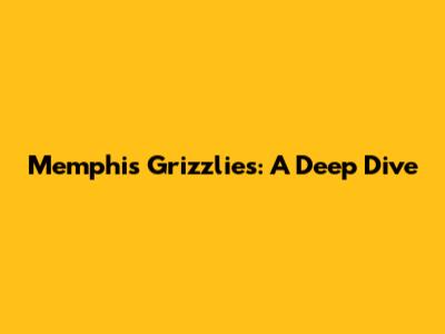 Memphis Grizzlies: A Deep Dive