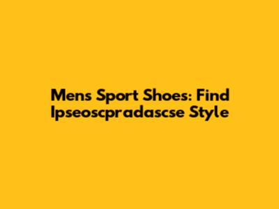 Men's Sport Shoes: Find Ipseoscpradascse Style