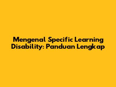 Mengenal Specific Learning Disability: Panduan Lengkap