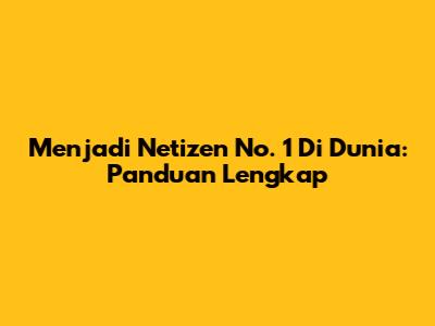 Menjadi Netizen No. 1 Di Dunia: Panduan Lengkap