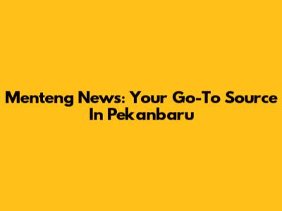 Menteng News: Your Go-To Source In Pekanbaru