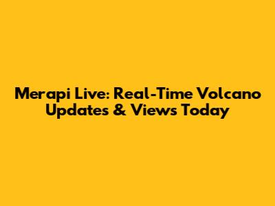 Merapi Live: Real-Time Volcano Updates & Views Today