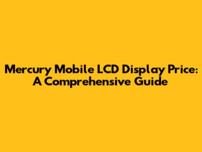 Mercury Mobile LCD Display Price: A Comprehensive Guide
