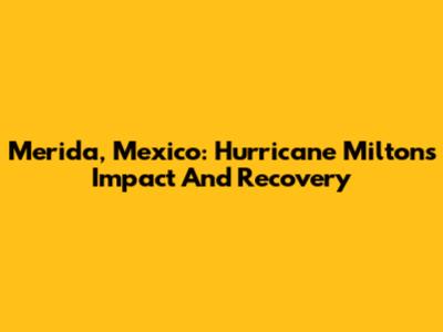Merida, Mexico: Hurricane Milton's Impact And Recovery