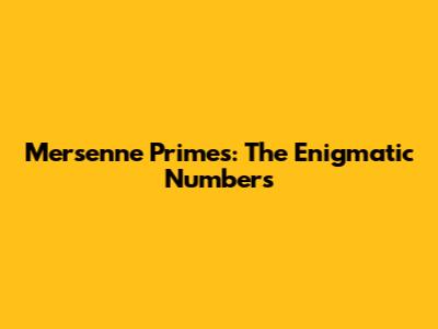 Mersenne Primes: The Enigmatic Numbers