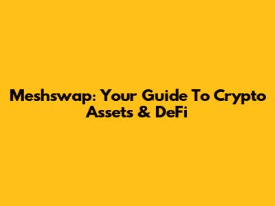 Meshswap: Your Guide To Crypto Assets & DeFi