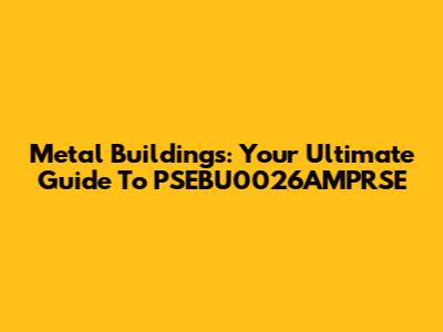 Metal Buildings: Your Ultimate Guide To PSEBU0026AMPRSE