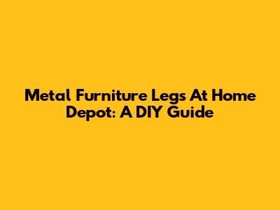 Metal Furniture Legs At Home Depot: A DIY Guide