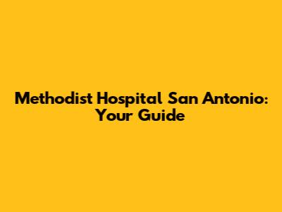Methodist Hospital San Antonio: Your Guide