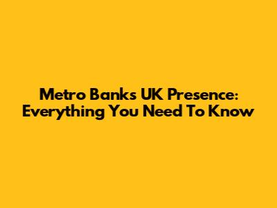 Metro Bank's UK Presence: Everything You Need To Know