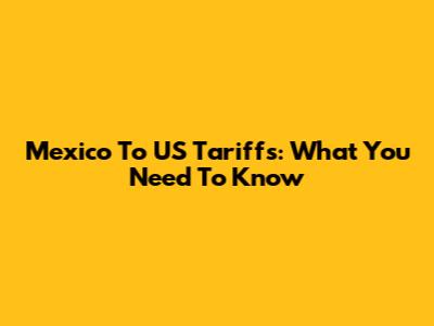 Mexico To US Tariffs: What You Need To Know