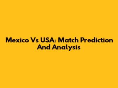 Mexico Vs USA: Match Prediction And Analysis