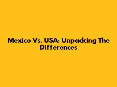 Mexico Vs. USA: Unpacking The Differences