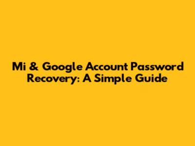 Mi & Google Account Password Recovery: A Simple Guide