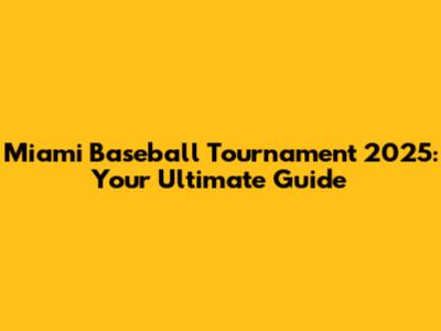 Miami Baseball Tournament 2025: Your Ultimate Guide