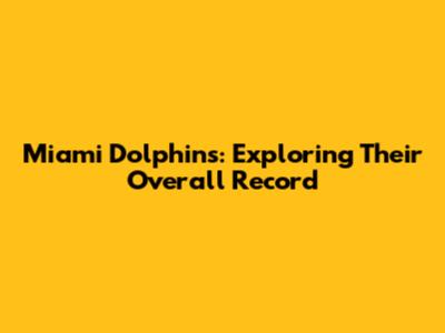 Miami Dolphins: Exploring Their Overall Record