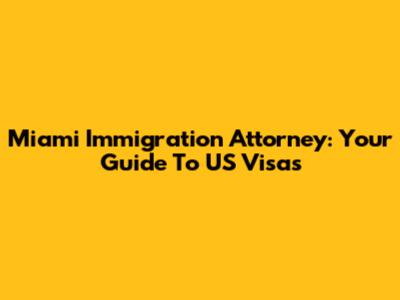 Miami Immigration Attorney: Your Guide To US Visas