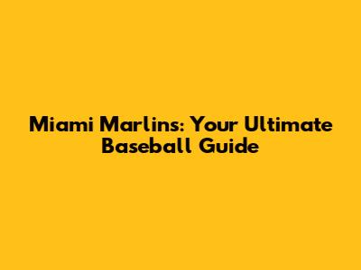 Miami Marlins: Your Ultimate Baseball Guide