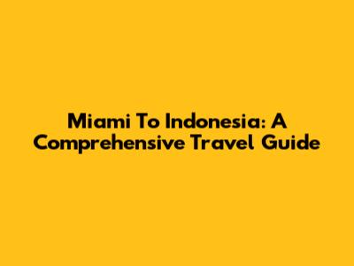 Miami To Indonesia: A Comprehensive Travel Guide