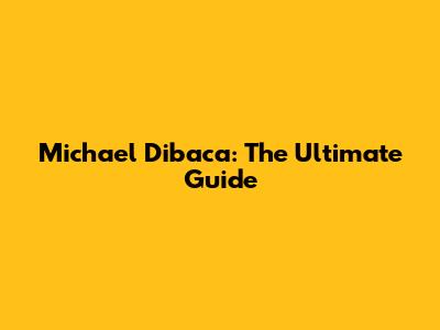 Michael Dibaca: The Ultimate Guide