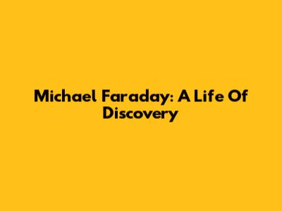Michael Faraday: A Life Of Discovery