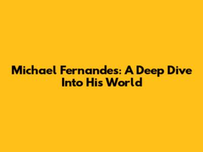 Michael Fernandes: A Deep Dive Into His World