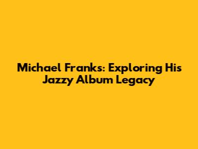 Michael Franks: Exploring His Jazzy Album Legacy