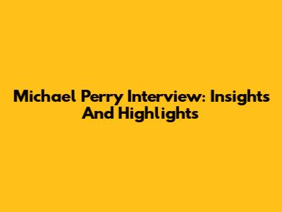Michael Perry Interview: Insights And Highlights
