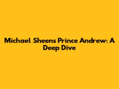 Michael Sheen's Prince Andrew: A Deep Dive