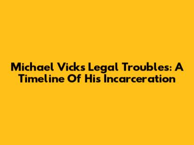 Michael Vick's Legal Troubles: A Timeline Of His Incarceration