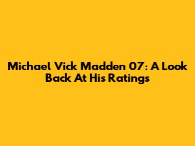 Michael Vick Madden 07: A Look Back At His Ratings