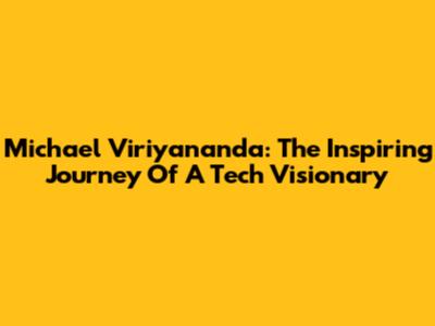 Michael Viriyananda: The Inspiring Journey Of A Tech Visionary