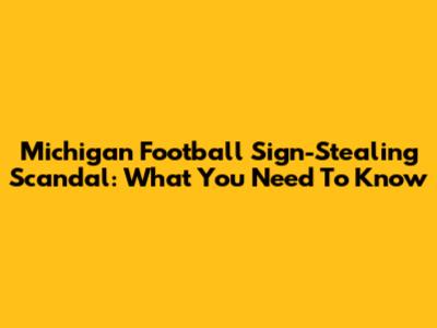 Michigan Football Sign-Stealing Scandal: What You Need To Know