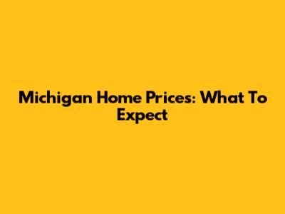 Michigan Home Prices: What To Expect