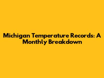 Michigan Temperature Records: A Monthly Breakdown