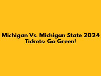 Michigan Vs. Michigan State 2024 Tickets: Go Green!