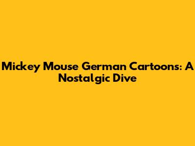 Mickey Mouse German Cartoons: A Nostalgic Dive