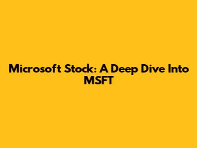 Microsoft Stock: A Deep Dive Into MSFT