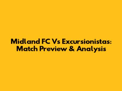 Midland FC Vs Excursionistas: Match Preview & Analysis