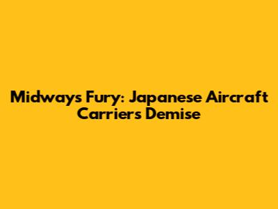 Midway's Fury: Japanese Aircraft Carriers' Demise