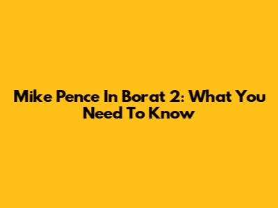 Mike Pence In Borat 2: What You Need To Know