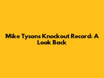 Mike Tyson's Knockout Record: A Look Back