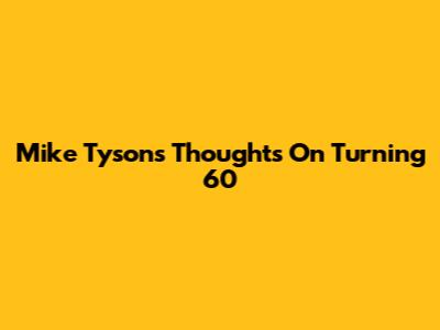 Mike Tyson's Thoughts On Turning 60