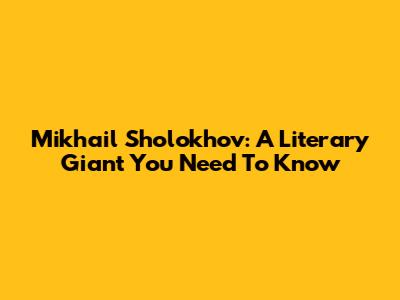 Mikhail Sholokhov: A Literary Giant You Need To Know