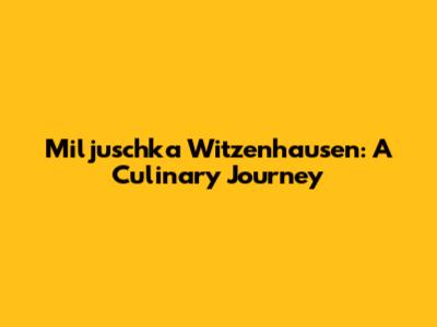 Miljuschka Witzenhausen: A Culinary Journey